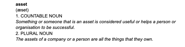 Image of the definition of asset in the online dictionary: either a countable noun that represents something or someone useful to an organisation OR a plural noun meaning the assets of a company or person, i.e. the things they own